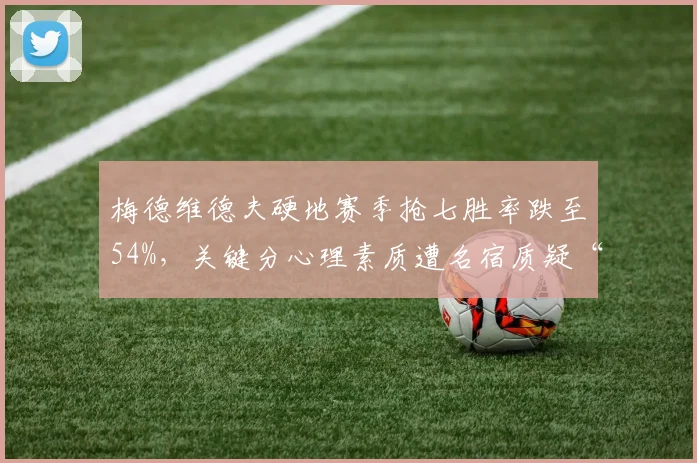 梅德维德夫硬地赛季抢七胜率跌至54%,关键分心理素质遭名宿质疑“配不上前五”