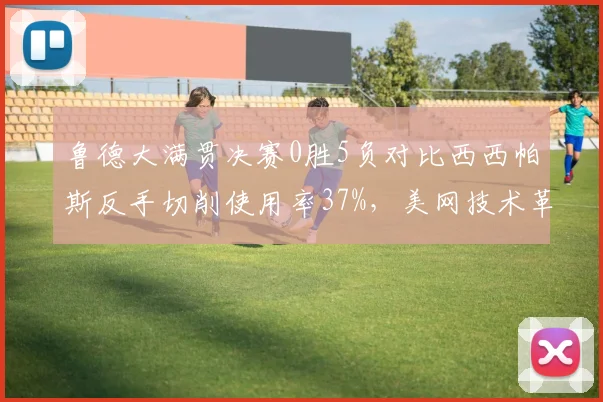 鲁德大满贯决赛0胜5负对比西西帕斯反手切削使用率37%,美网技术革新能否打破心魔