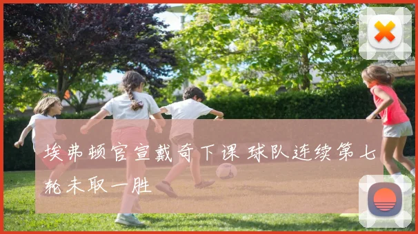 埃弗顿官宣戴奇下课 球队连续第七轮未取一胜